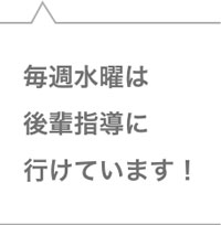 毎週水曜は後輩指導に行けています！