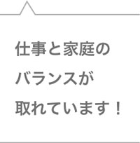 仕事と家庭のバランスが取れています！